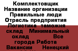 Комплектовщик › Название организации ­ Правильные люди › Отрасль предприятия ­ Логистика, таможня, склад › Минимальный оклад ­ 22 000 - Все города Работа » Вакансии   . Ненецкий АО,Шойна п.